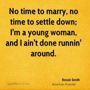 No time to marry, no time to settle down; I'm a young woman, and I ain ...