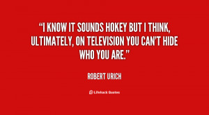 know it sounds hokey but I think, ultimately, on television you can ...