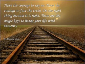 to say no. Have the courage to face the truth. Do the right thing ...