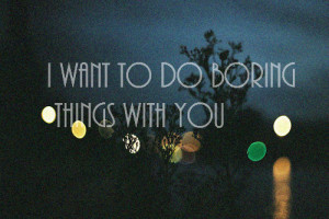 boring things I want to do boring things with you love quote love ...