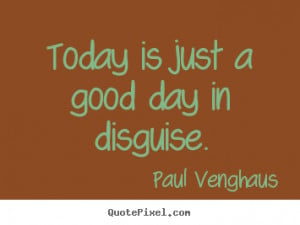 Today is just a good day in disguise. Paul Venghaus great motivational ...
