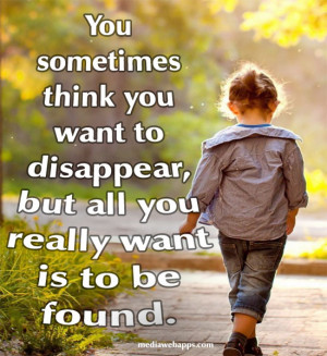 You sometimes think you want to disappear, but all you really want is ...