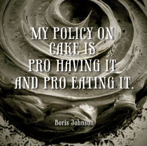 ... My policy on cake is pro having it and pro eating it.