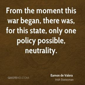 Eamon de Valera - From the moment this war began, there was, for this ...
