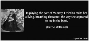 ... character, the way she appeared to me in the book. - Hattie McDaniel