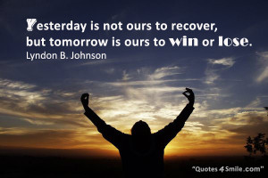 ... to recover, but tomorrow is ours to win or lose. Lyndon B. Johnson