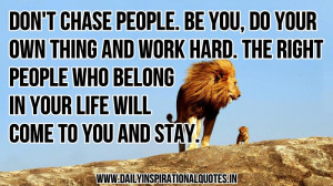 ... your own thing and work hard,The right people who belong in your life