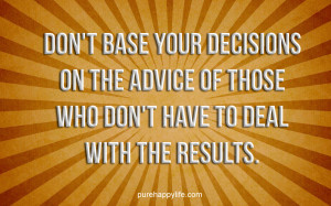 Life Quote: Don’t base your decisions on the advice of..