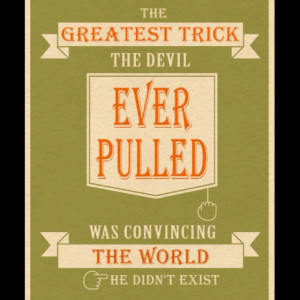 Quote from the movie The Usual Suspects. I can still hear him saying ...