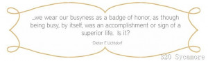 we wear our busyness as a badge of honor, as though being busy, by ...