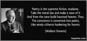 Poetry is the supreme fiction, madame. Take the moral law and make a ...