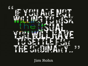 ... to risk the usual, you will have to settle for the ordinary. *Jim Rohn