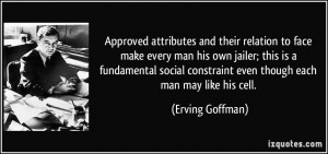 ... constraint even though each man may like his cell. - Erving Goffman