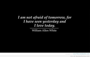 Am Not Afraid Of Tomorrow For I Have Seen Yesterday And I Love Today