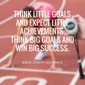 think goals, big or small – set goals. Thinking big and dreaming big ...