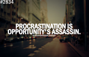 Procrastination is opportunity's assassin.