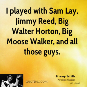 played with Sam Lay, Jimmy Reed, Big Walter Horton, Big Moose Walker ...