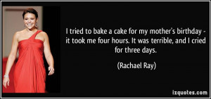 ... four hours. It was terrible, and I cried for three days. - Rachael Ray