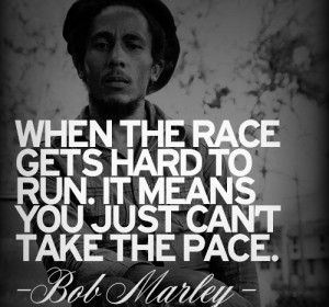 When the race gets hard to run. It means you just can’t take the ...