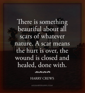 ... wound is closed and healed, done with.~Harry Crews Source: http://www