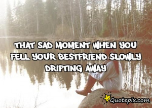 that sad moment when you fell your BESTFRIEND slowly drifting away