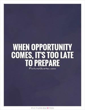 When opportunity comes, it's too late to prepare