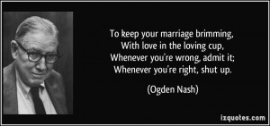 ... you're wrong, admit it; Whenever you're right, shut up. - Ogden Nash