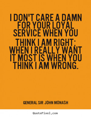 picture quotes - I don't care a damn for your loyal service when you ...