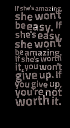 ... she\'s worth it, you won\'t give up. If you give up, you\'re not worth