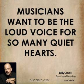 ... Joel - Musicians want to be the loud voice for so many quiet hearts