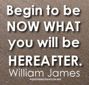 Motivational Quotes - Begin to be now what you will be hereafter.
