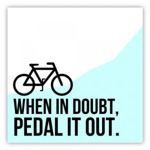 When in doubt, pedal it out