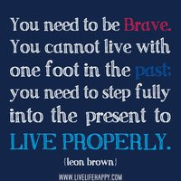 brave quote photo: You need to be brave. You cannot live with one foot ...