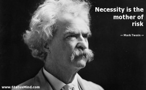 Necessity is the mother of risk - Mark Twain Quotes - StatusMind.com