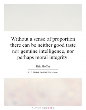 Without a sense of proportion there can be neither good taste nor ...