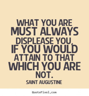 What you are must always displease you, if you would attain to that ...