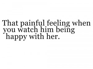 That painful feeling when you watch him being happy with her.