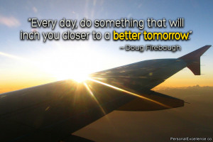 Every day, do something that will inch you closer to a better tomorrow ...