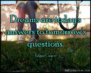 Dreams are today's answers to tomorrow's questions.....