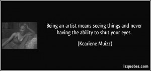 Being an artist means seeing things and never having the ability to ...
