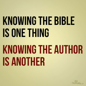 Knowing the Bible is one thing. Knowing the author is another.