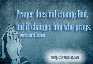 Prayer does not change God, but it changes him who prays. ~ Soren ...