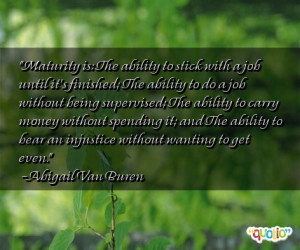 Maturity is: The ability to stick with a job until it's finished; The ...