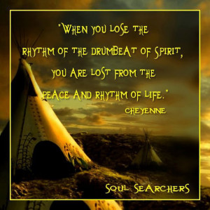 When you lose the rhythm of the drumbeat of spirit you are lost from ...