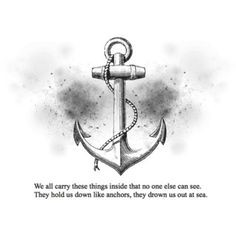 ... can see. They hold us down like anchors, they drown us out at sea