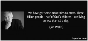 We have got some mountains to move. Three billion people - half of God ...