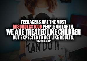 Teenagers are the most MISUNDERSTOOD people on earth. We are treated ...
