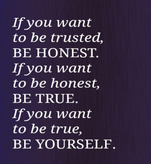 If you want to be trusted, be honest. If you want to be honest, be ...