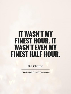 ... my finest hour. It wasn't even my finest half hour Picture Quote #1