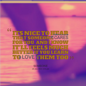 Quotes Picture: its nice to hear that someone cares for you, and i ...
